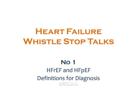 Heart Failure Whistle Stop Talks No 1 HFrEF and HFpEF Definitions for Diagnosis Susie Bowell BA Hons, RGN Heart Failure Specialist Nurse.